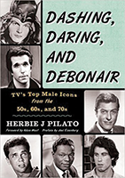 With the popularity of Herbie J Pilato’s book on iconic women stars of classic television, his most recent book, “Dashing, Daring and Debonair: TV’s top male icons from the the 50s, 60s, and 70s” was published in the summer of 2016.